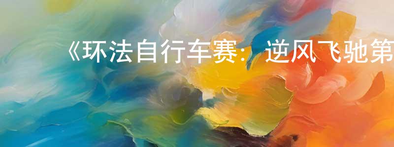 ﻿陈金铭发布﻿《环法自行车赛：逆风飞驰第一季》迅雷下载/在线观看-选秀综艺-美剧天堂